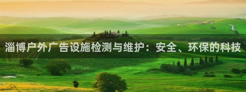 杏宇平台总代理是谁：淄博户外广告设施检测与维护：安全、环保的科技