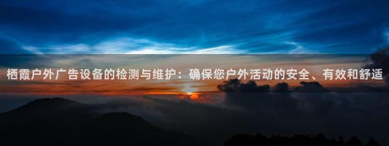 杏宇平台总代理是谁：栖霞户外广告设备的检测与维护：确保您户外活动的安全、有效和舒适