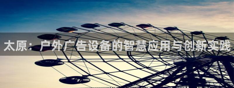 杏宇平台官网注册：太原：户外广告设备的智慧应用与创新实践