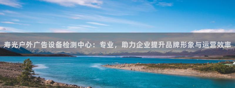 杏宇平台代理怎么赚钱的：寿光户外广告设备检测中心：专业，助力企业提升品牌形象与运营效率