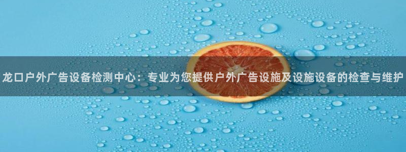 杏宇平台代理怎么样赚钱：龙口户外广告设备检测中心：专业为您提供户外广告设施及设施设备的检查与维护