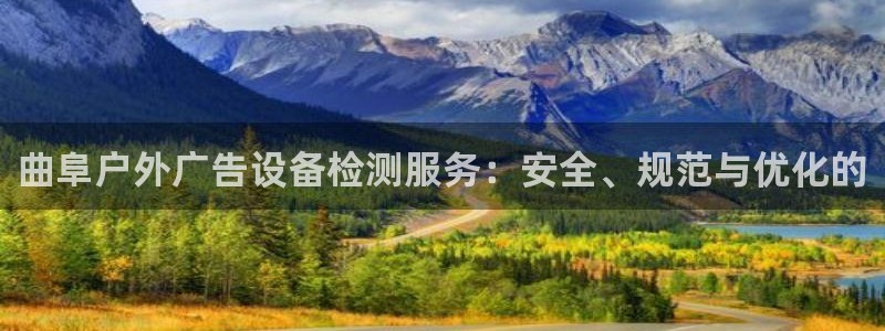 杏宇平台怎么样知乎：曲阜户外广告设备检测服务：安全、规范与优化的