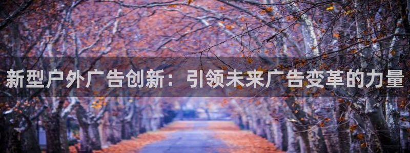 杏宇平台开户：新型户外广告创新：引领未来广告变革的力量