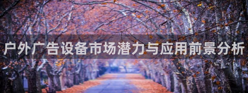 杏宇平台代理怎么样可靠吗：户外广告设备市