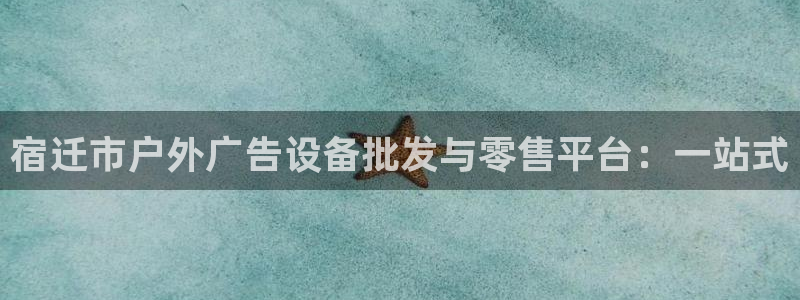 杏宇平台代理多少钱一次：宿迁市户外广告设