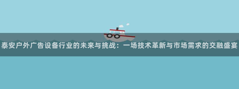 杏宇平台怎么样知乎：泰安户外广告设备行业的未来与挑战：一场技术革新与市场需求的交融盛宴