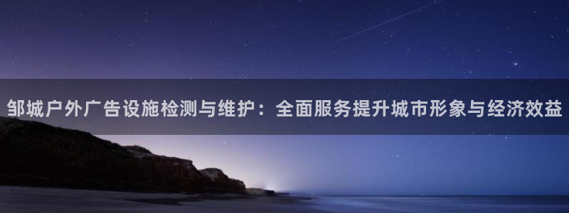 杏宇官方平台官网：邹城户外广告设施检测与维护：全面服务提升城市形象与经济效益