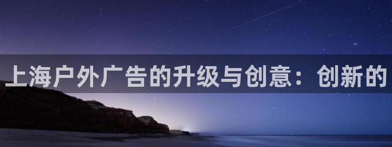 杏宇平台代理怎么样：上海户外广告的升级与