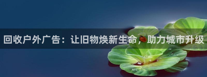 杏宇平台主管：回收户外广告：让旧物焕新生