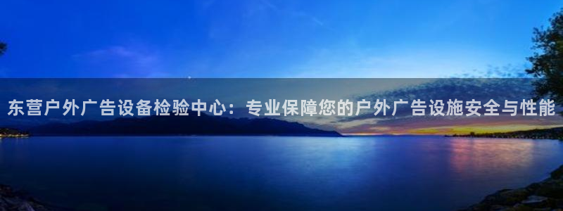 杏宇平台招商电话号码：东营户外广告设备检验中心：专业保障您的户外广告设施安全与性能