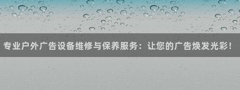 杏宇平台好吗：专业户外广告设备维修与保养服务：让您的广告焕发光彩！