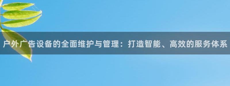 杏宇平台注册登录：户外广告设备的全面维护与管理：打造智能、高效的服务体系
