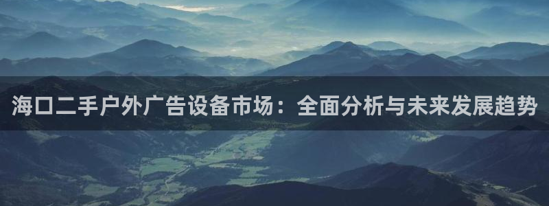 杏宇平台怎么样：海口二手户外广告设备市场：全面分析与未来发展趋势