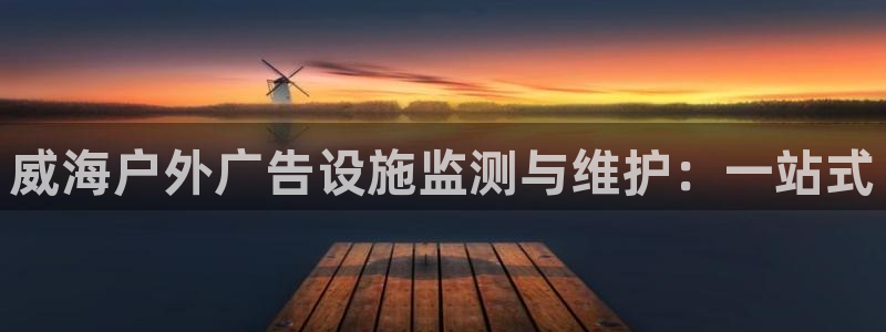 杏宇平台登录方法：威海户外广告设施监测与维护：一站式