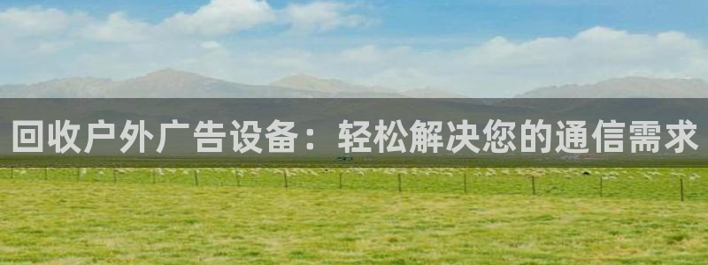 杏宇平台代理多少钱一次：回收户外广告设备
