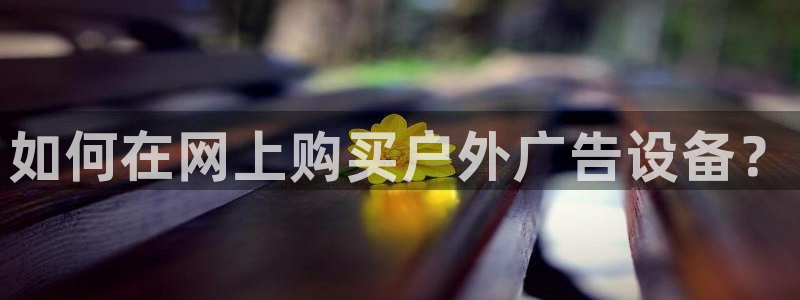 杏宇平台登录步骤图：如何在网上购买户外广告设备？